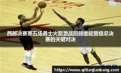 西部决赛第五场勇士火箭激战回顾谁能晋级总决赛的关键对决
